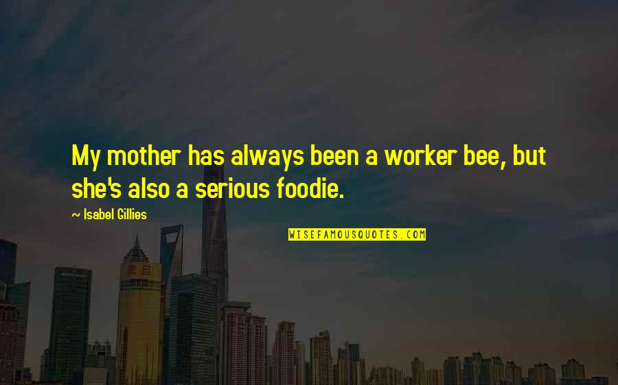 Ekek Quotes By Isabel Gillies: My mother has always been a worker bee,