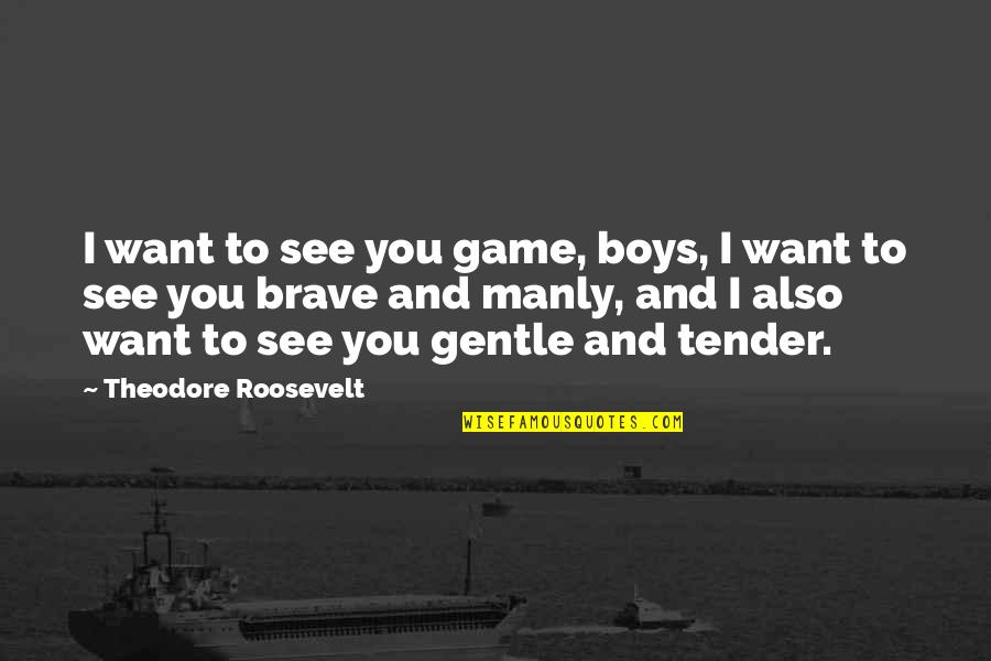 Ekekeu Quotes By Theodore Roosevelt: I want to see you game, boys, I