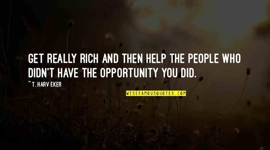 Eker Quotes By T. Harv Eker: Get really rich and then help the people