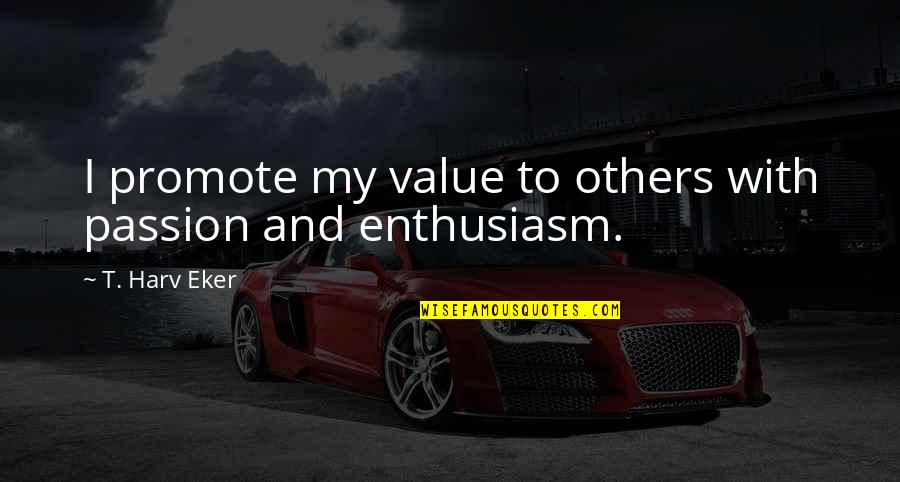Eker Quotes By T. Harv Eker: I promote my value to others with passion