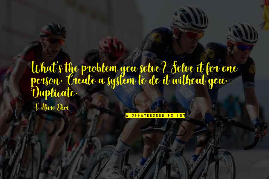 Eker Quotes By T. Harv Eker: What's the problem you solve? Solve it for