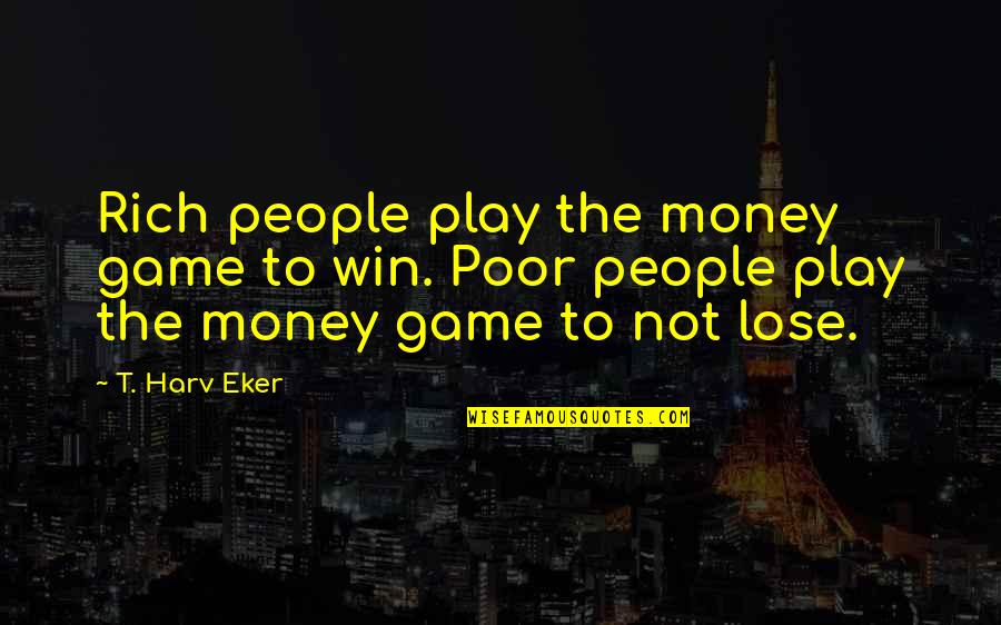 Eker Quotes By T. Harv Eker: Rich people play the money game to win.
