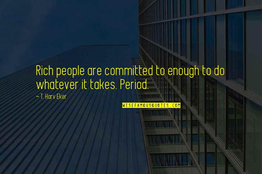 Eker Quotes By T. Harv Eker: Rich people are committed to enough to do