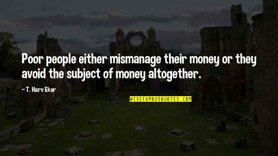 Eker Quotes By T. Harv Eker: Poor people either mismanage their money or they