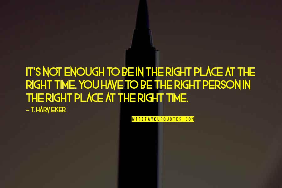 Eker Quotes By T. Harv Eker: It's not enough to be in the right