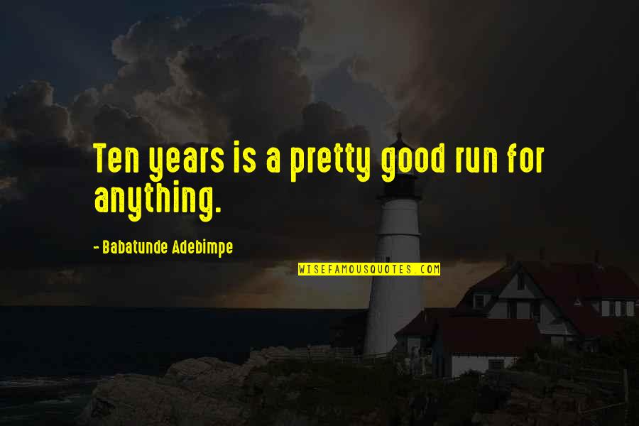 Ekert Beef Quotes By Babatunde Adebimpe: Ten years is a pretty good run for Ekert Beef Quotes By Babatunde Adebimpe: Ten years is a pretty good run for
