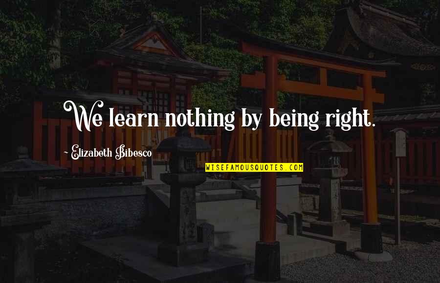 Ekert Beef Quotes By Elizabeth Bibesco: We learn nothing by being right.