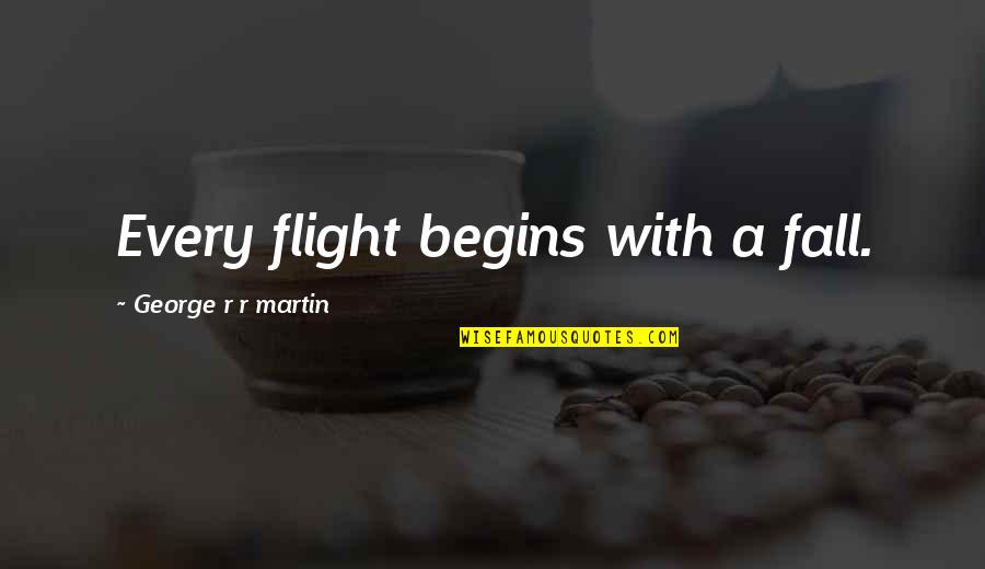 Ekeson Quotes By George R R Martin: Every flight begins with a fall. Ekeson Quotes By George R R Martin: Every flight begins with a fall.