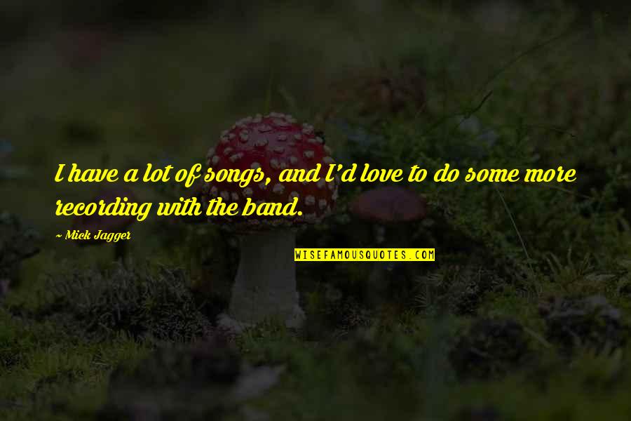 Ekgs Quotes By Mick Jagger: I have a lot of songs, and I'd