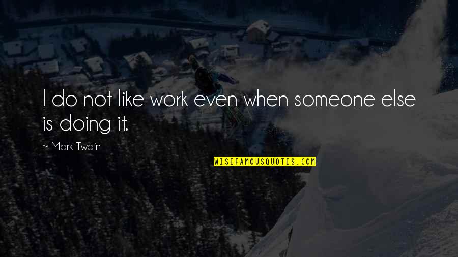 Ekhard Ellers Quotes By Mark Twain: I do not like work even when someone