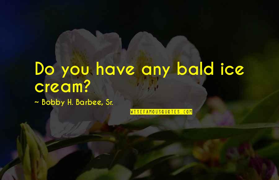 Ekholm Tunnels Quotes By Bobby H. Barbee, Sr.: Do you have any bald ice cream? Ekholm Tunnels Quotes By Bobby H. Barbee, Sr.: Do you have any bald ice cream?