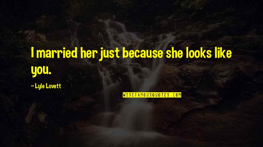 Ekholm Tunnels Quotes By Lyle Lovett: I married her just because she looks like Ekholm Tunnels Quotes By Lyle Lovett: I married her just because she looks like