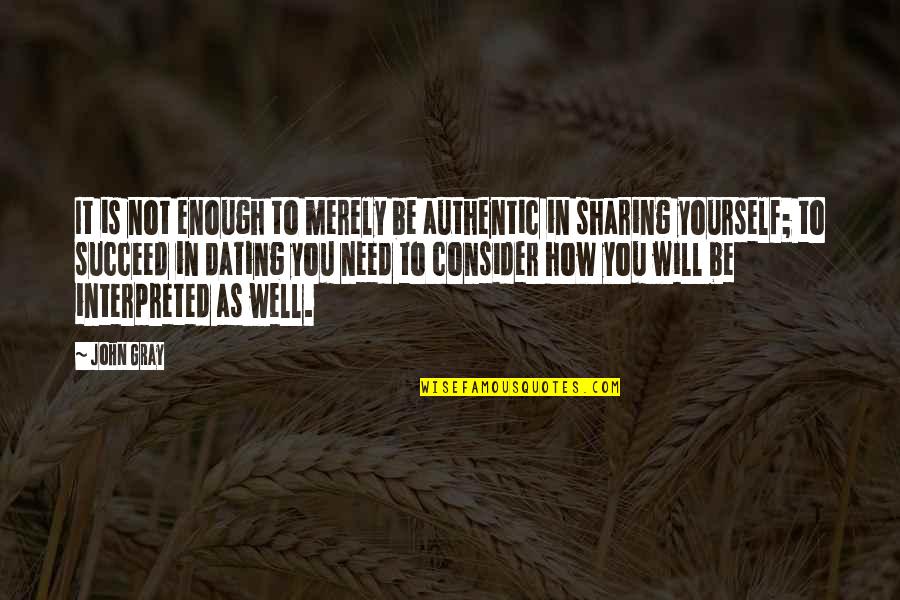 Ekidona Quotes By John Gray: It is not enough to merely be authentic Ekidona Quotes By John Gray: It is not enough to merely be authentic