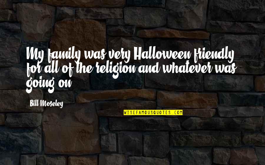Ekilmemis Quotes By Bill Moseley: My family was very Halloween-friendly, for all of