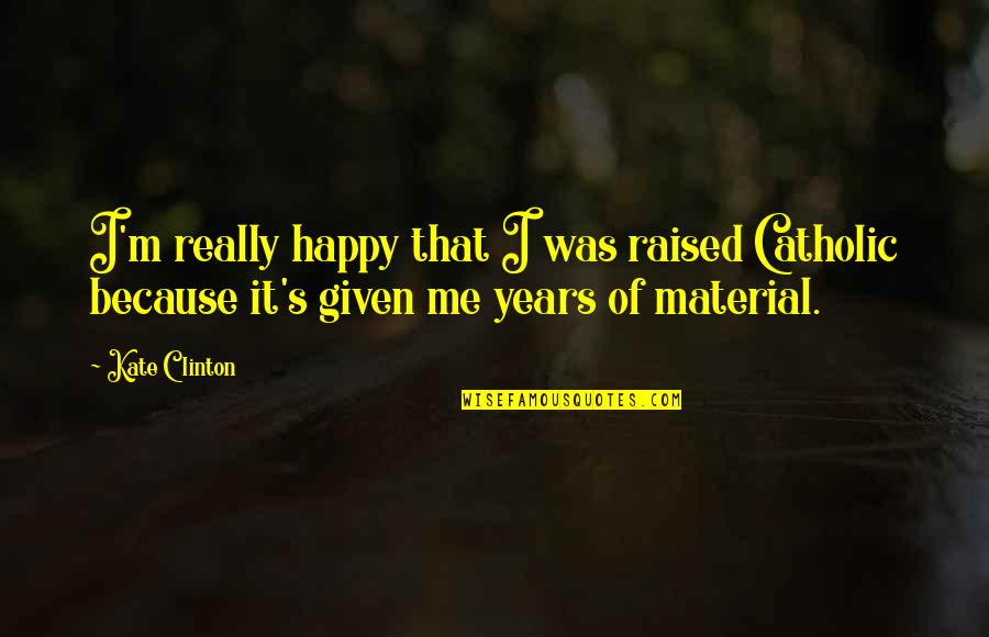 Ekime De Quotes By Kate Clinton: I'm really happy that I was raised Catholic