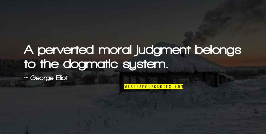 Ekime Kadar Quotes By George Eliot: A perverted moral judgment belongs to the dogmatic Ekime Kadar Quotes By George Eliot: A perverted moral judgment belongs to the dogmatic
