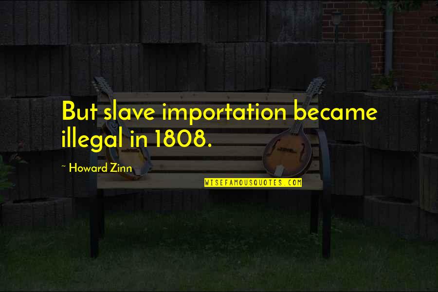 Ekime Kadar Quotes By Howard Zinn: But slave importation became illegal in 1808. Ekime Kadar Quotes By Howard Zinn: But slave importation became illegal in 1808.
