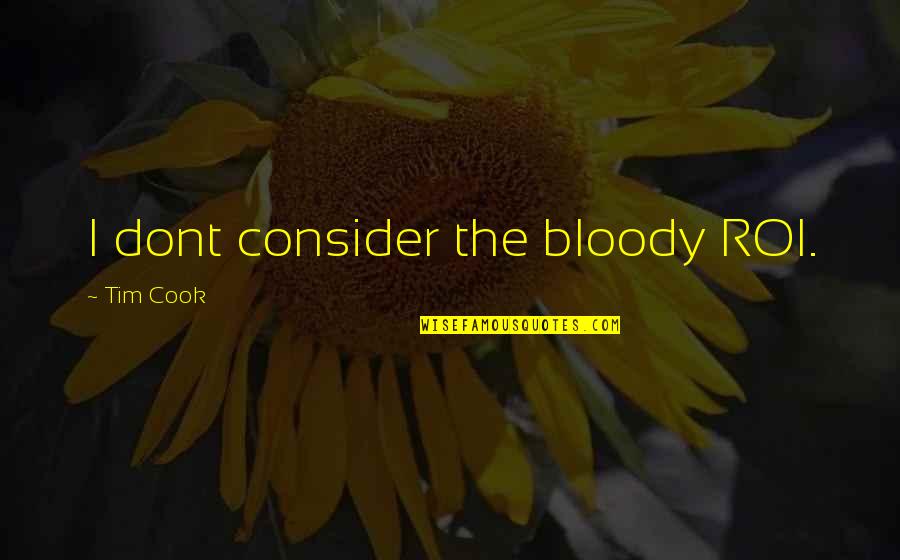 Ekimen Quotes By Tim Cook: I dont consider the bloody ROI. Ekimen Quotes By Tim Cook: I dont consider the bloody ROI.