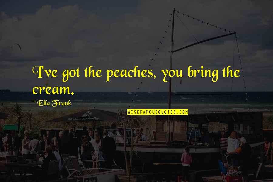 Eking Quotes By Ella Frank: I've got the peaches, you bring the cream.