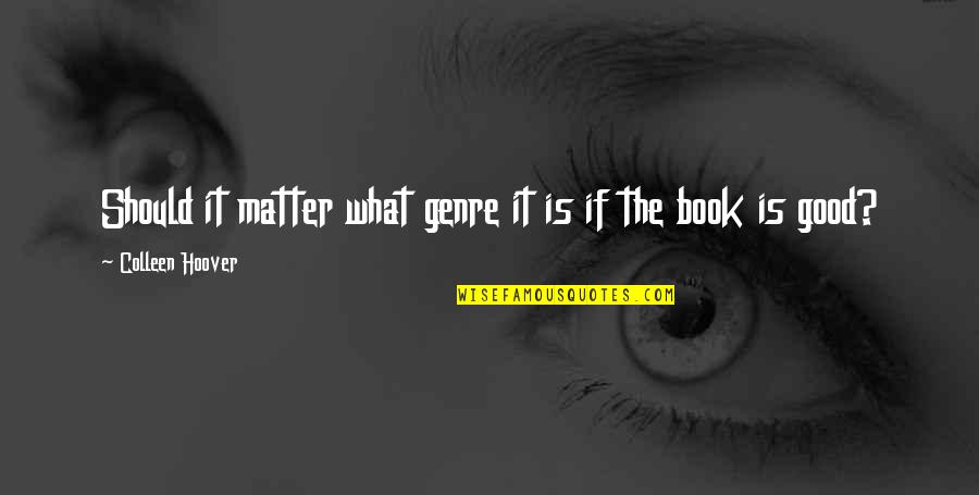 Ekipe Rozeta Quotes By Colleen Hoover: Should it matter what genre it is if Ekipe Rozeta Quotes By Colleen Hoover: Should it matter what genre it is if