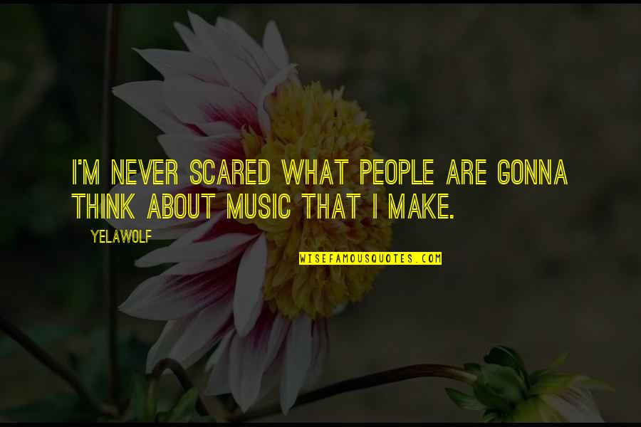 Ekizx Quotes By Yelawolf: I'm never scared what people are gonna think