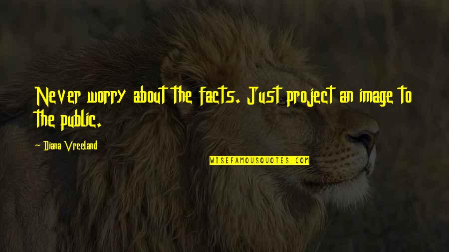 Ekkehard Jenne Quotes By Diana Vreeland: Never worry about the facts. Just project an Ekkehard Jenne Quotes By Diana Vreeland: Never worry about the facts. Just project an