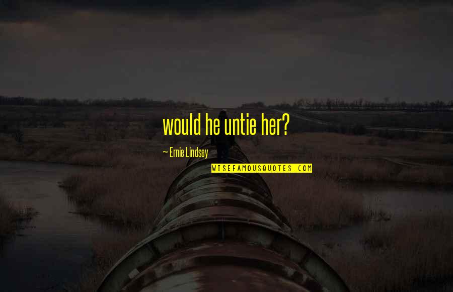 Ekklesia Project Quotes By Ernie Lindsey: would he untie her?