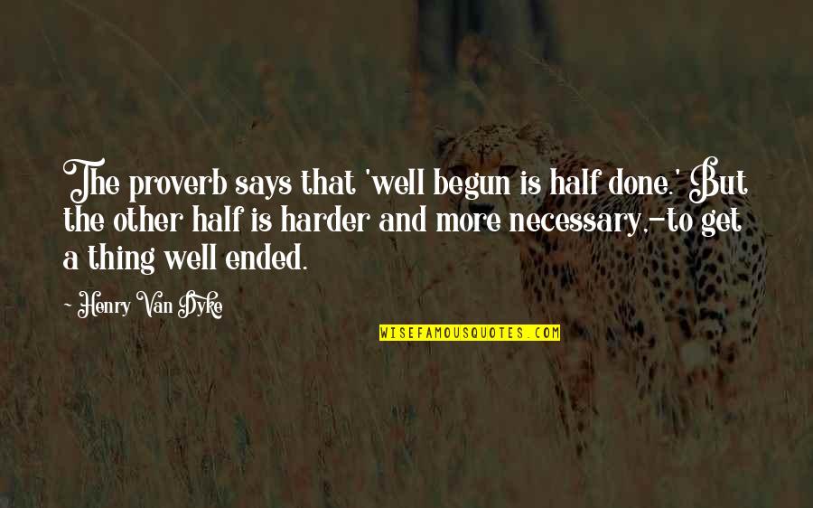 Ekladata Quotes By Henry Van Dyke: The proverb says that 'well begun is half Ekladata Quotes By Henry Van Dyke: The proverb says that 'well begun is half