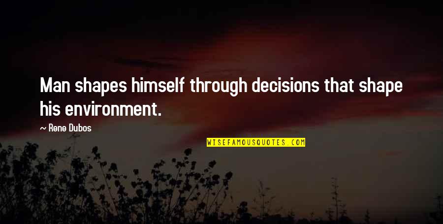 Eklind 13213 Quotes By Rene Dubos: Man shapes himself through decisions that shape his