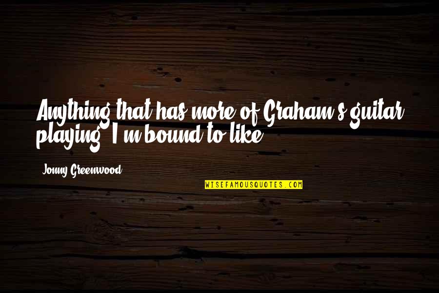 Eklund Quotes By Jonny Greenwood: Anything that has more of Graham's guitar playing, Eklund Quotes By Jonny Greenwood: Anything that has more of Graham's guitar playing,