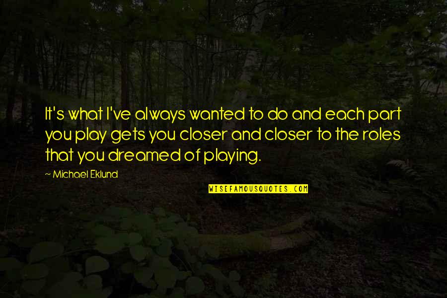 Eklund Quotes By Michael Eklund: It's what I've always wanted to do and Eklund Quotes By Michael Eklund: It's what I've always wanted to do and