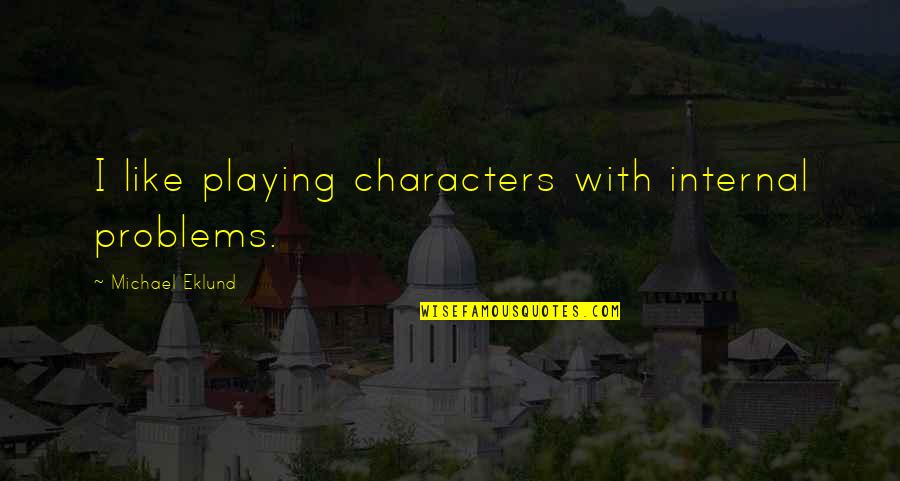 Eklund Quotes By Michael Eklund: I like playing characters with internal problems. Eklund Quotes By Michael Eklund: I like playing characters with internal problems.