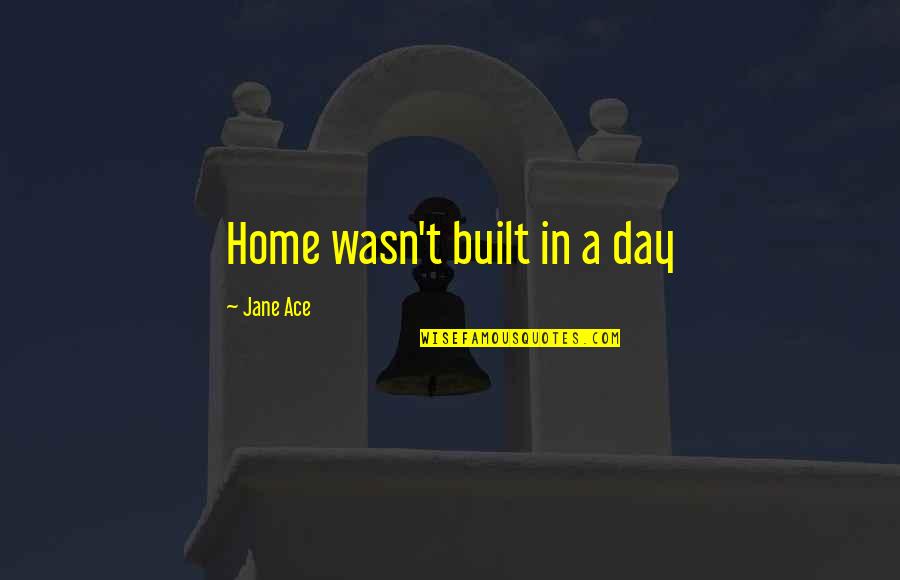 Ekmekle Ilgili Quotes By Jane Ace: Home wasn't built in a day Ekmekle Ilgili Quotes By Jane Ace: Home wasn't built in a day
