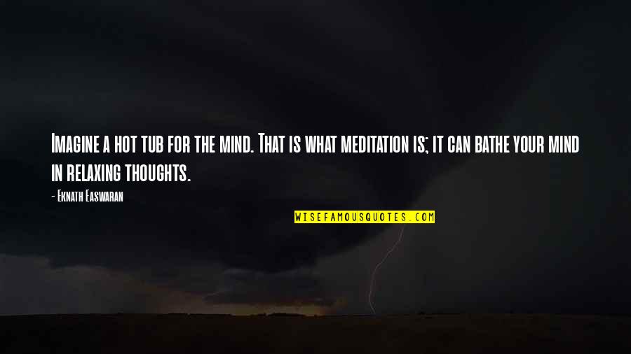 Eknath Easwaran Meditation Quotes By Eknath Easwaran: Imagine a hot tub for the mind. That Eknath Easwaran Meditation Quotes By Eknath Easwaran: Imagine a hot tub for the mind. That