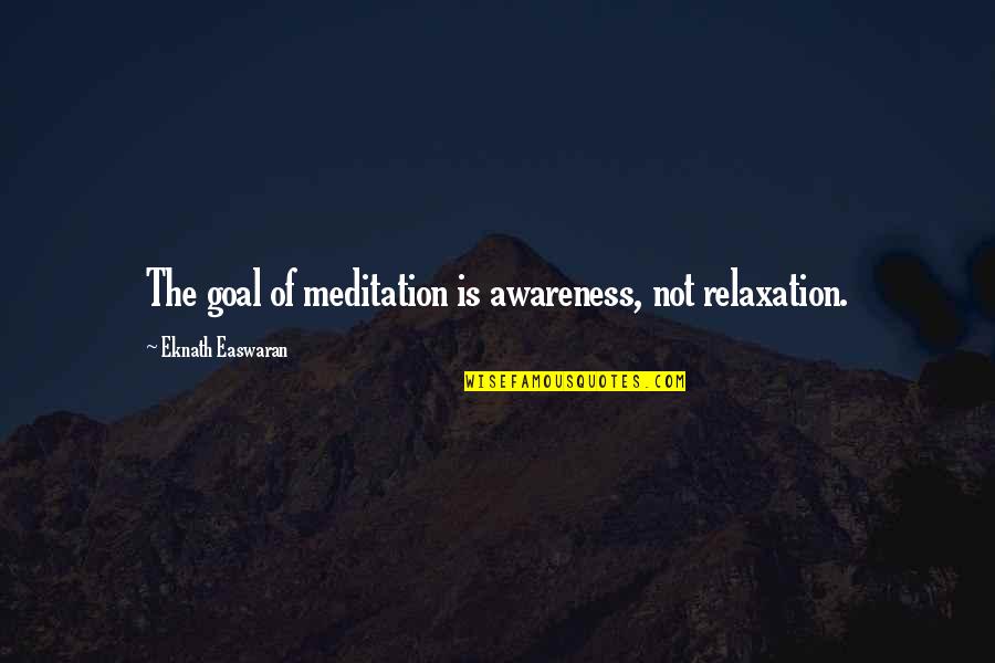 Eknath Easwaran Meditation Quotes By Eknath Easwaran: The goal of meditation is awareness, not relaxation. Eknath Easwaran Meditation Quotes By Eknath Easwaran: The goal of meditation is awareness, not relaxation.