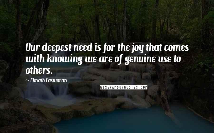 Eknath Easwaran quotes: Our deepest need is for the joy that comes with knowing we are of genuine use to others.