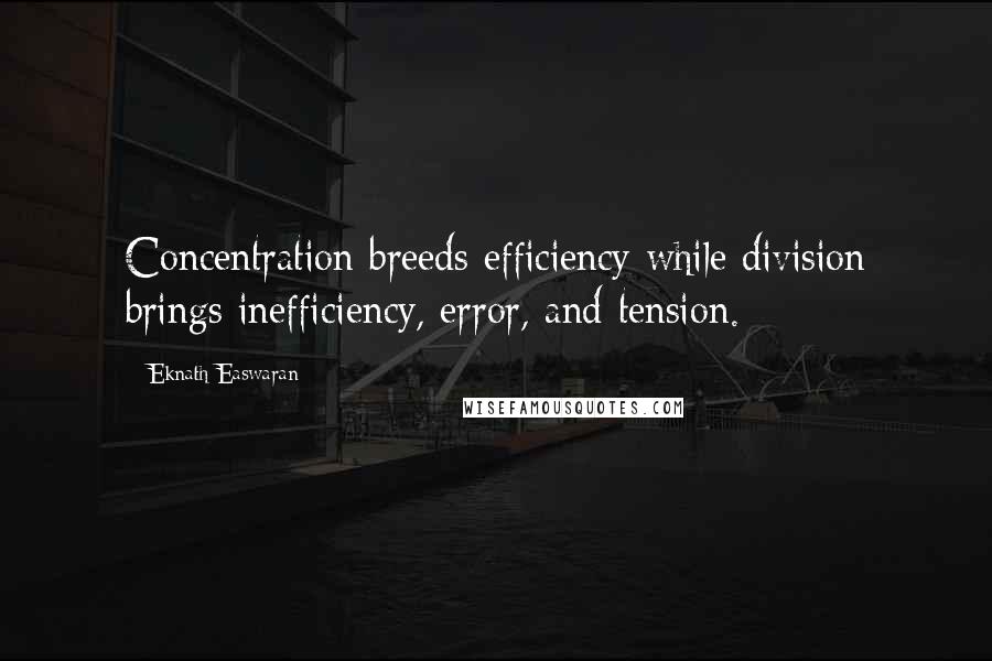 Eknath Easwaran quotes: Concentration breeds efficiency while division brings inefficiency, error, and tension.
