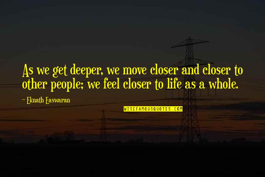 Eknath Easwaran Quotes By Eknath Easwaran: As we get deeper, we move closer and