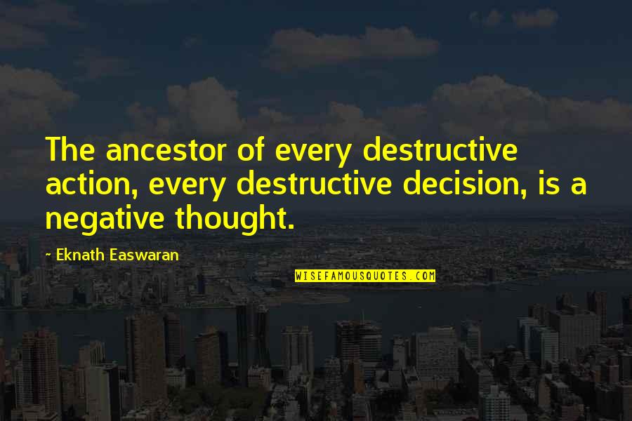 Eknath Easwaran Quotes By Eknath Easwaran: The ancestor of every destructive action, every destructive