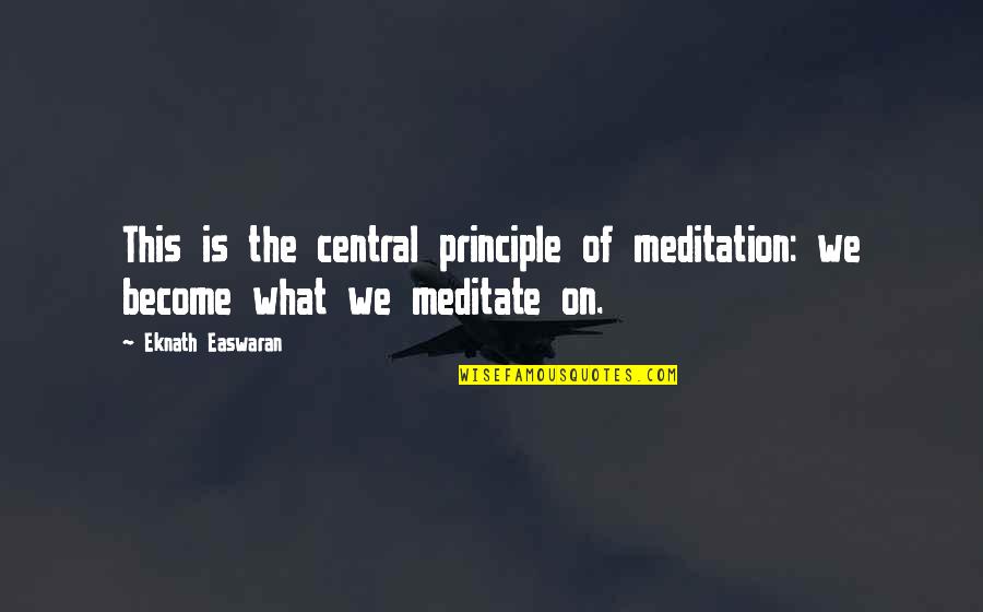 Eknath Easwaran Quotes By Eknath Easwaran: This is the central principle of meditation: we