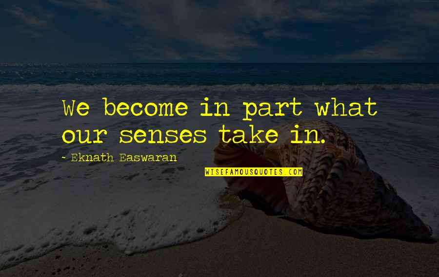 Eknath Easwaran Quotes By Eknath Easwaran: We become in part what our senses take Eknath Easwaran Quotes By Eknath Easwaran: We become in part what our senses take
