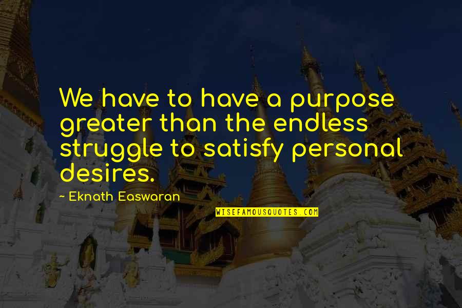 Eknath Easwaran Quotes By Eknath Easwaran: We have to have a purpose greater than