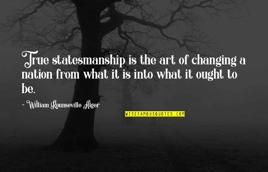 Eknath Easwaran Quotes Quotes By William Rounseville Alger: True statesmanship is the art of changing a