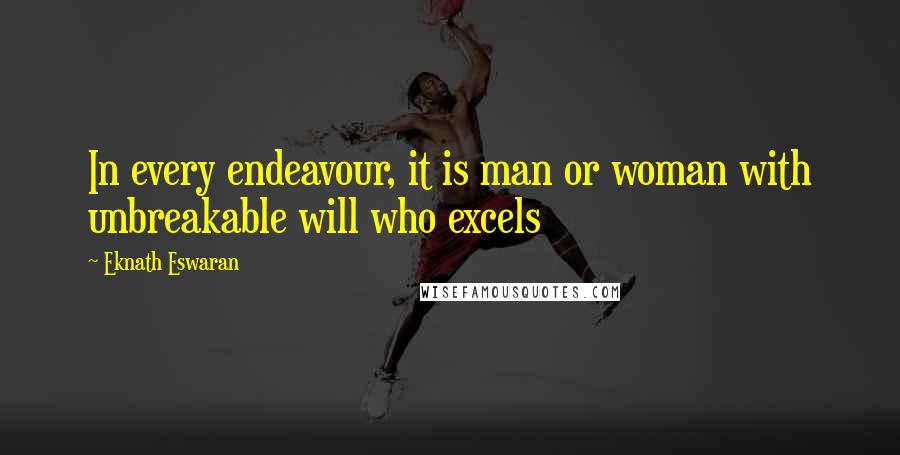 Eknath Eswaran quotes: In every endeavour, it is man or woman with unbreakable will who excels