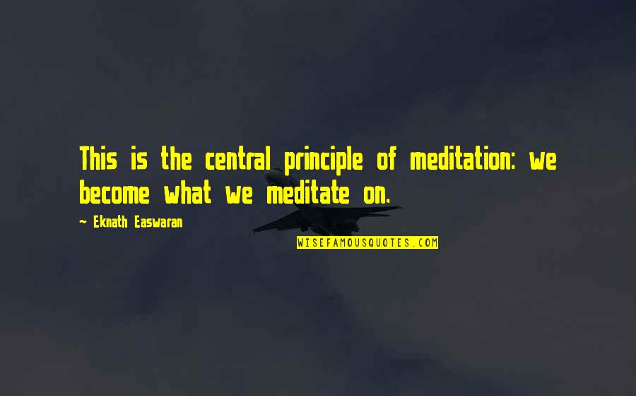 Eknath Quotes By Eknath Easwaran: This is the central principle of meditation: we