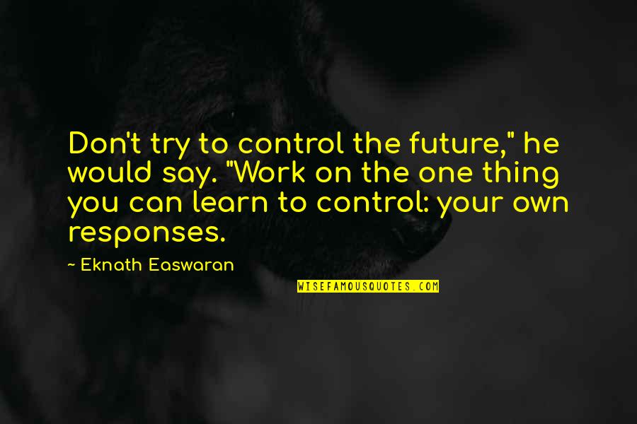 Eknath Quotes By Eknath Easwaran: Don't try to control the future," he would