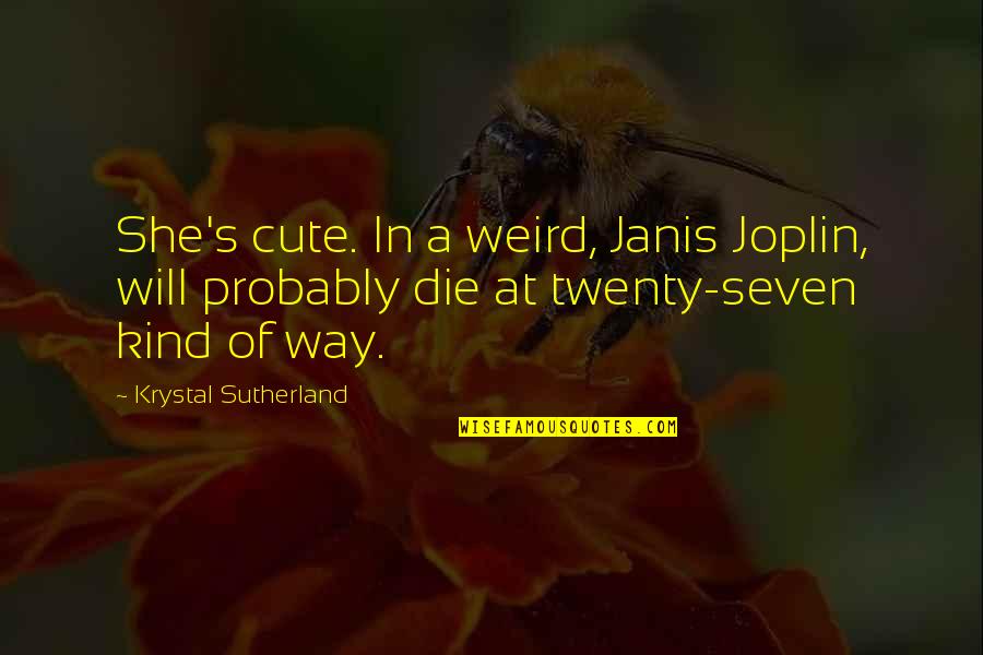 Eknut Quotes By Krystal Sutherland: She's cute. In a weird, Janis Joplin, will Eknut Quotes By Krystal Sutherland: She's cute. In a weird, Janis Joplin, will