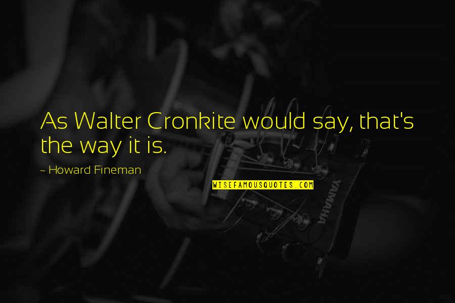 Ekonomisi En Quotes By Howard Fineman: As Walter Cronkite would say, that's the way Ekonomisi En Quotes By Howard Fineman: As Walter Cronkite would say, that's the way