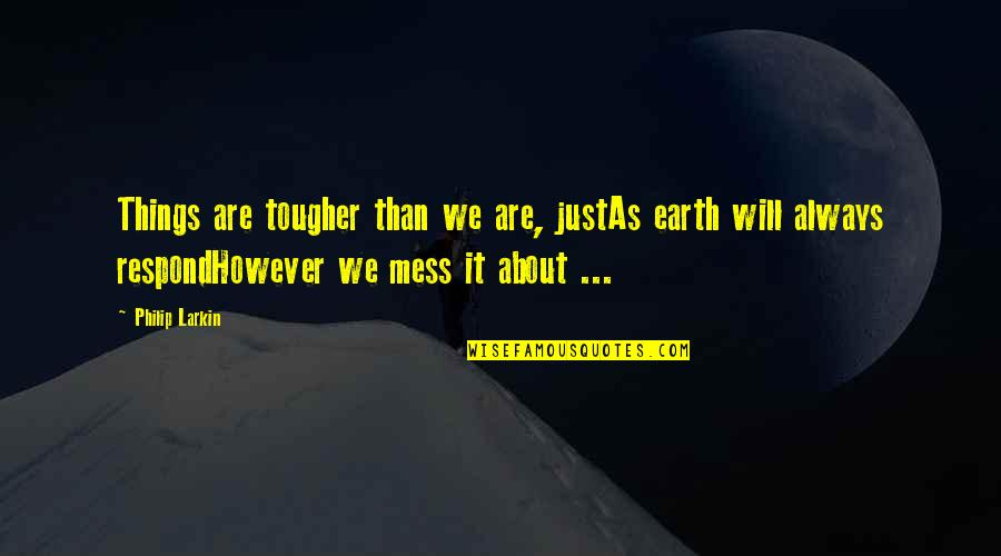 Ekonomisi En Quotes By Philip Larkin: Things are tougher than we are, justAs earth Ekonomisi En Quotes By Philip Larkin: Things are tougher than we are, justAs earth