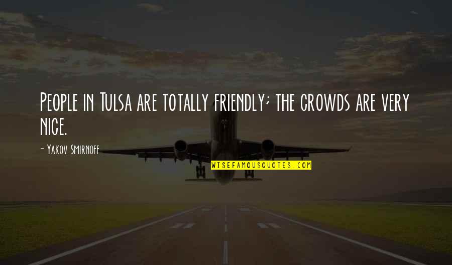 Ekonomski Quotes By Yakov Smirnoff: People in Tulsa are totally friendly; the crowds Ekonomski Quotes By Yakov Smirnoff: People in Tulsa are totally friendly; the crowds
